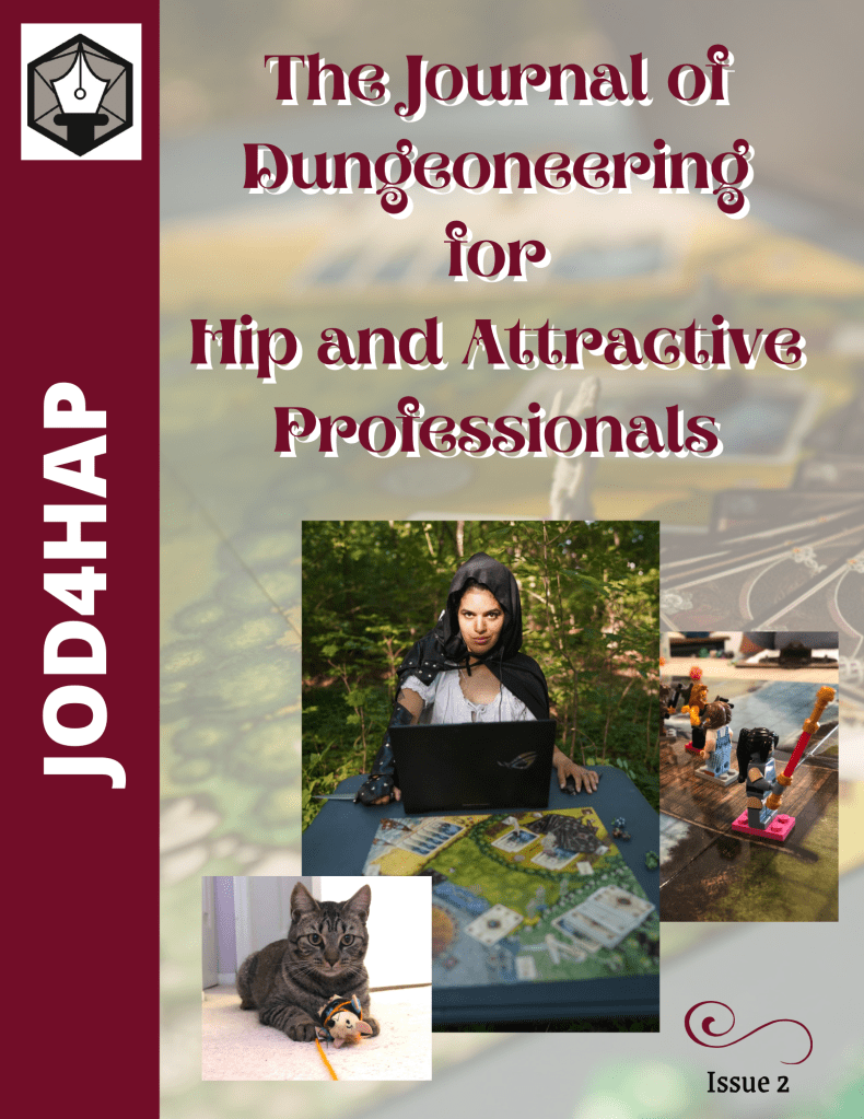 The Journal of Dungeoneering for Hip and Attractive Professionals, Issue 2

Bottom left, Cora the cat holds a toy mouse.

Middle, Soph sits at a laptop in front of a game board. She is dressed as a rogue in cape, bracers, knife. She sits in a forest. 

Right, a lego character holding a red lego staff sits on a DND gaming map.