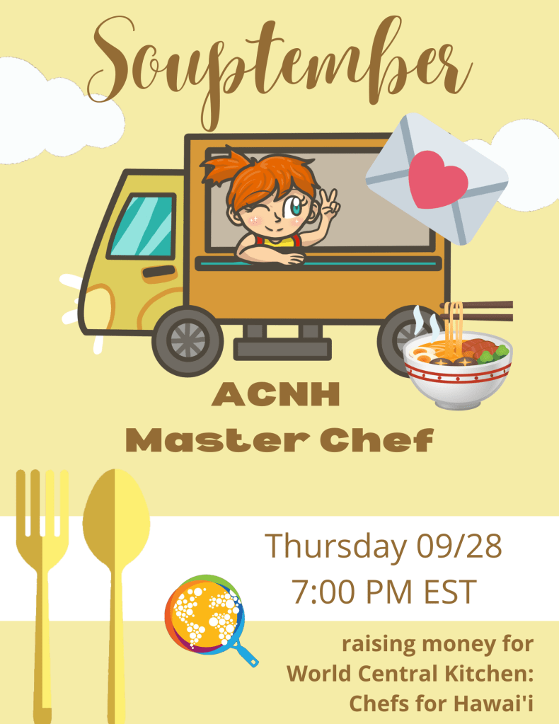 Souptember ACNH Master Chef
Thursday 9/28 7pm EST

raising money for World Central Kitchen: Chefs for Hawai'i